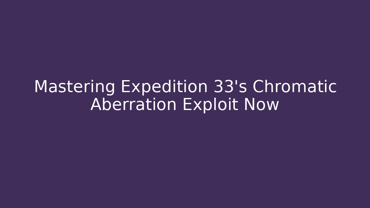 Mastering Expedition 33's Chromatic Aberration Exploit Now