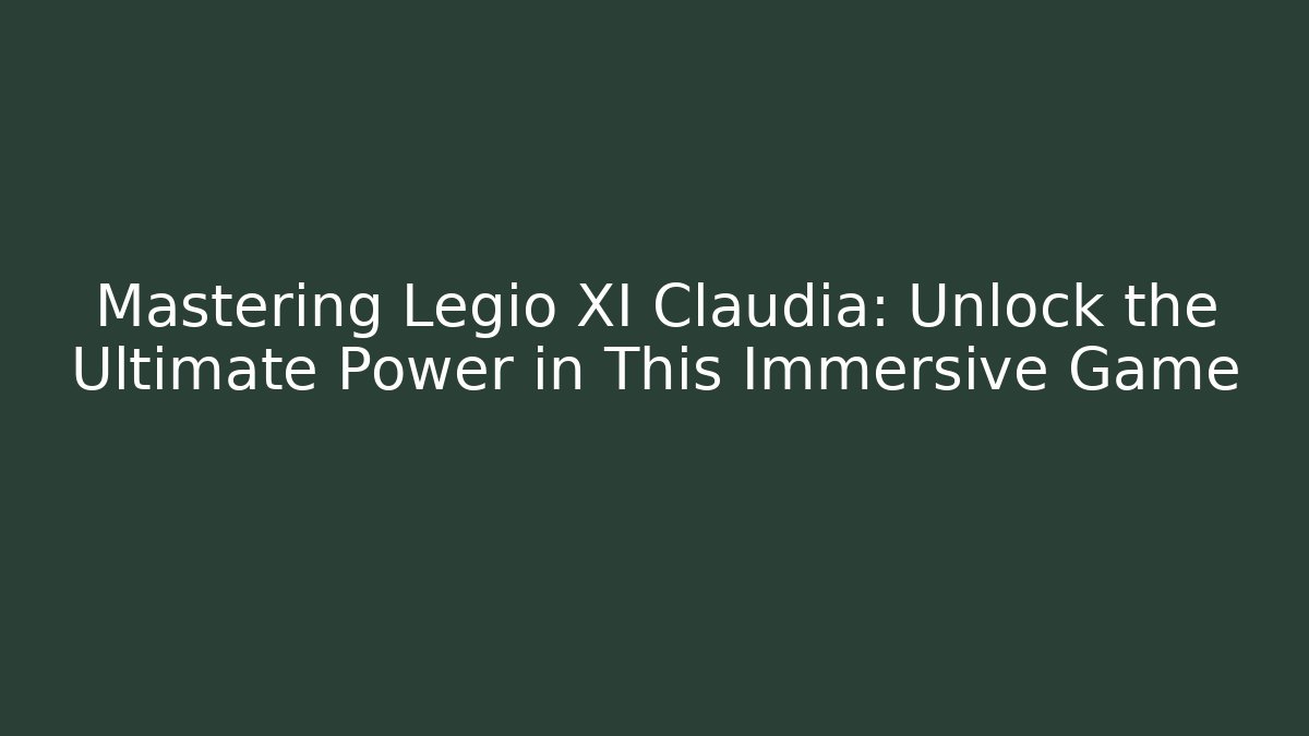 Mastering Legio XI Claudia: Unlock the Ultimate Power in This Immersive Game