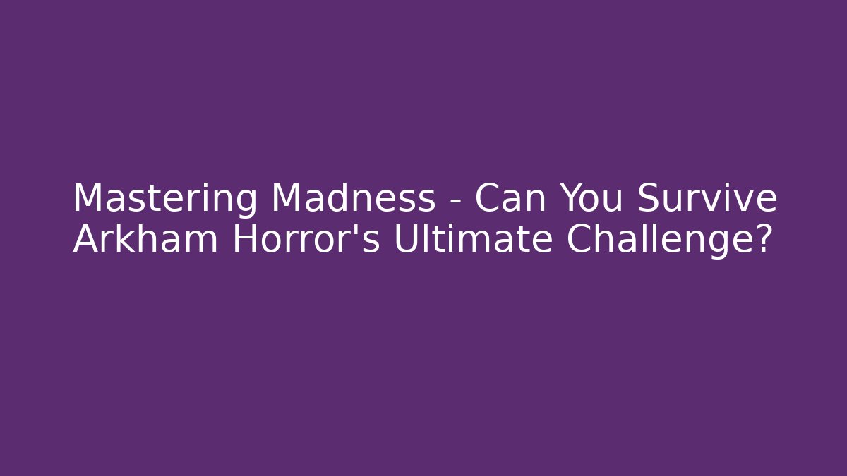 Mastering Madness – Can You Survive Arkham Horror's Ultimate Challenge?