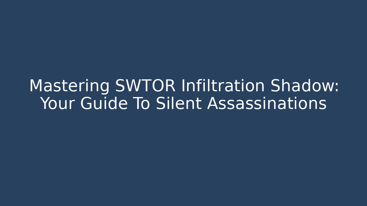 Mastering SWTOR Infiltration Shadow: Your Guide To Silent Assassinations