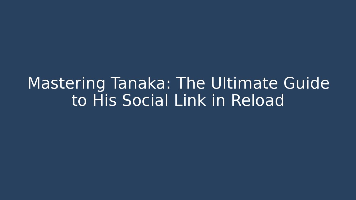 Mastering Tanaka: The Ultimate Guide to His Social Link in Reload