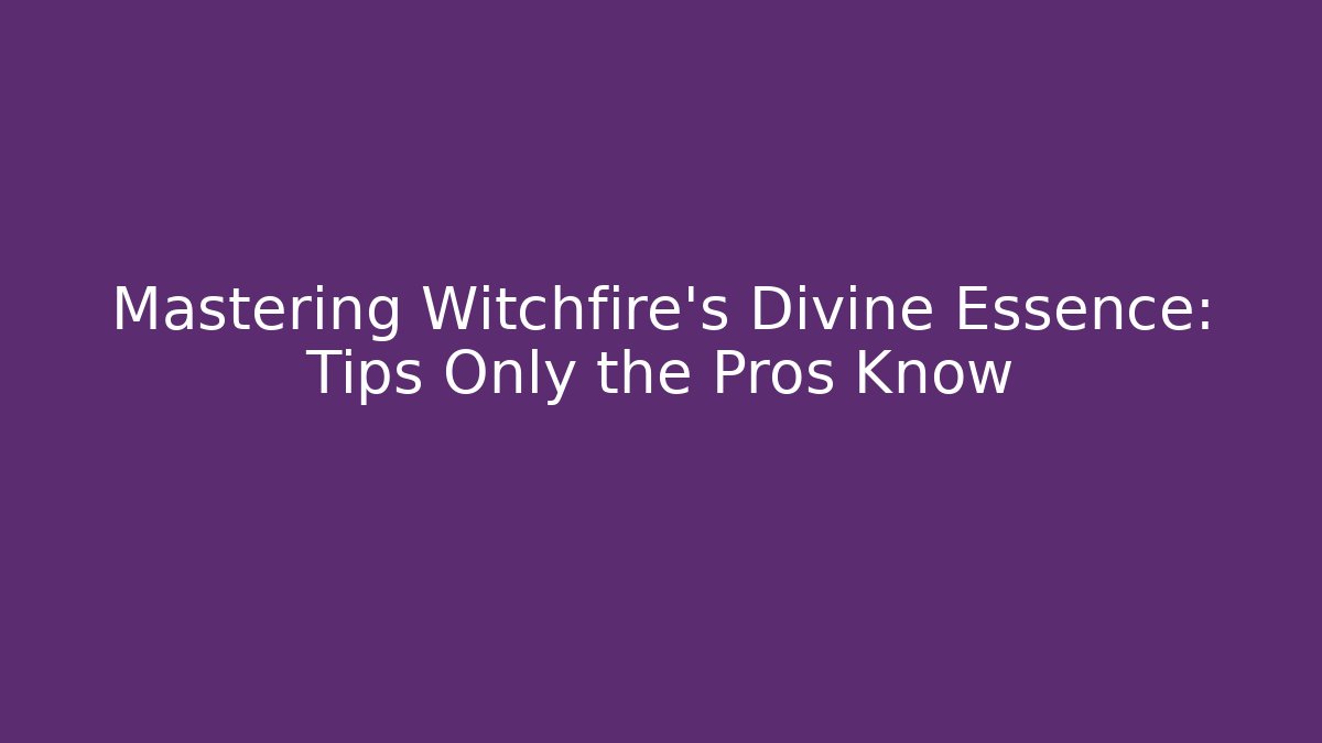 Mastering Witchfire's Divine Essence: Tips Only the Pros Know - Boomer Naturals