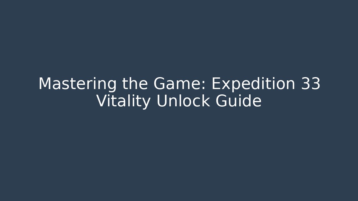 Mastering the Game: Expedition 33 Vitality Unlock Guide