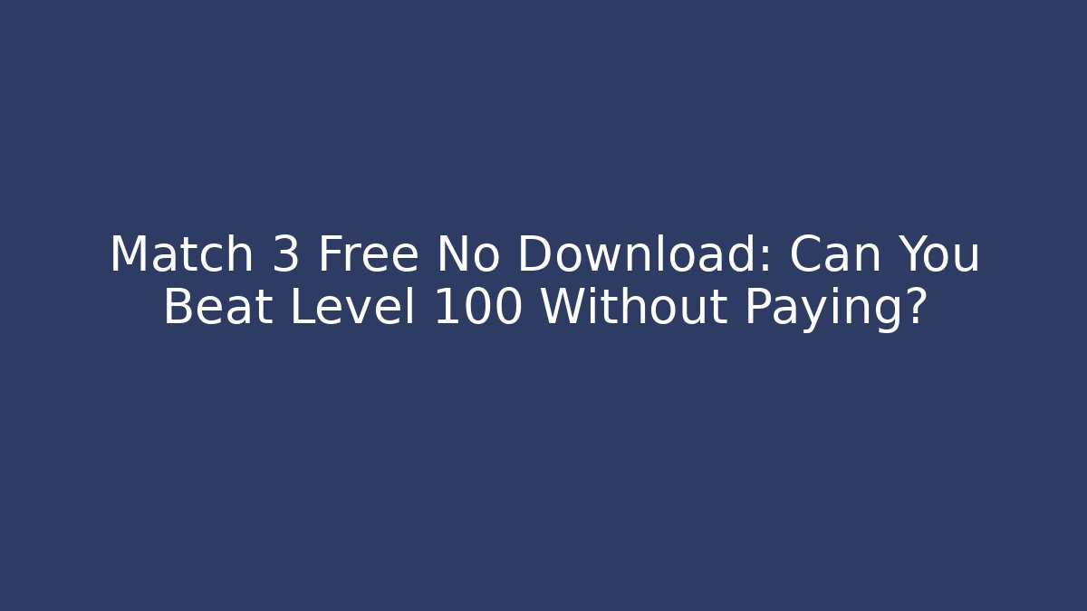 Match 3 Free No Download: Can You Beat Level 100 Without Paying?