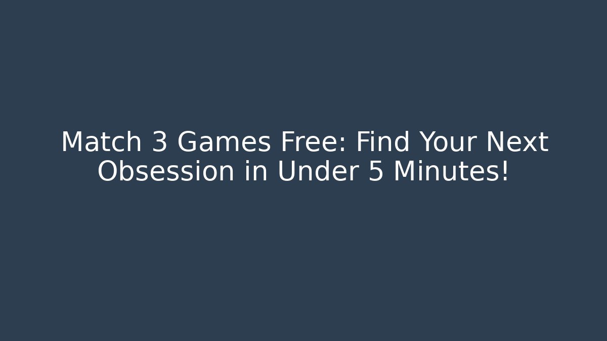 Match 3 Games Free: Find Your Next Obsession in Under 5 Minutes!