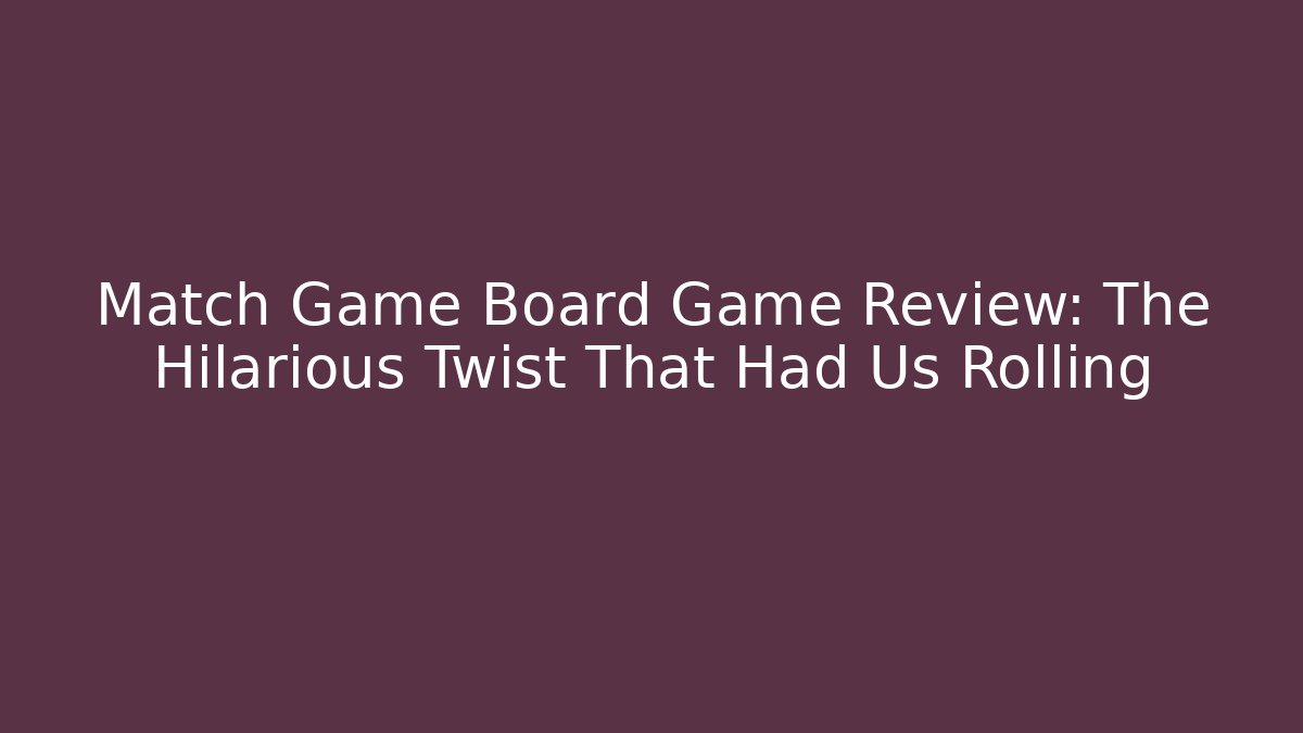 Match Game Board Game Review: The Hilarious Twist That Had Us Rolling