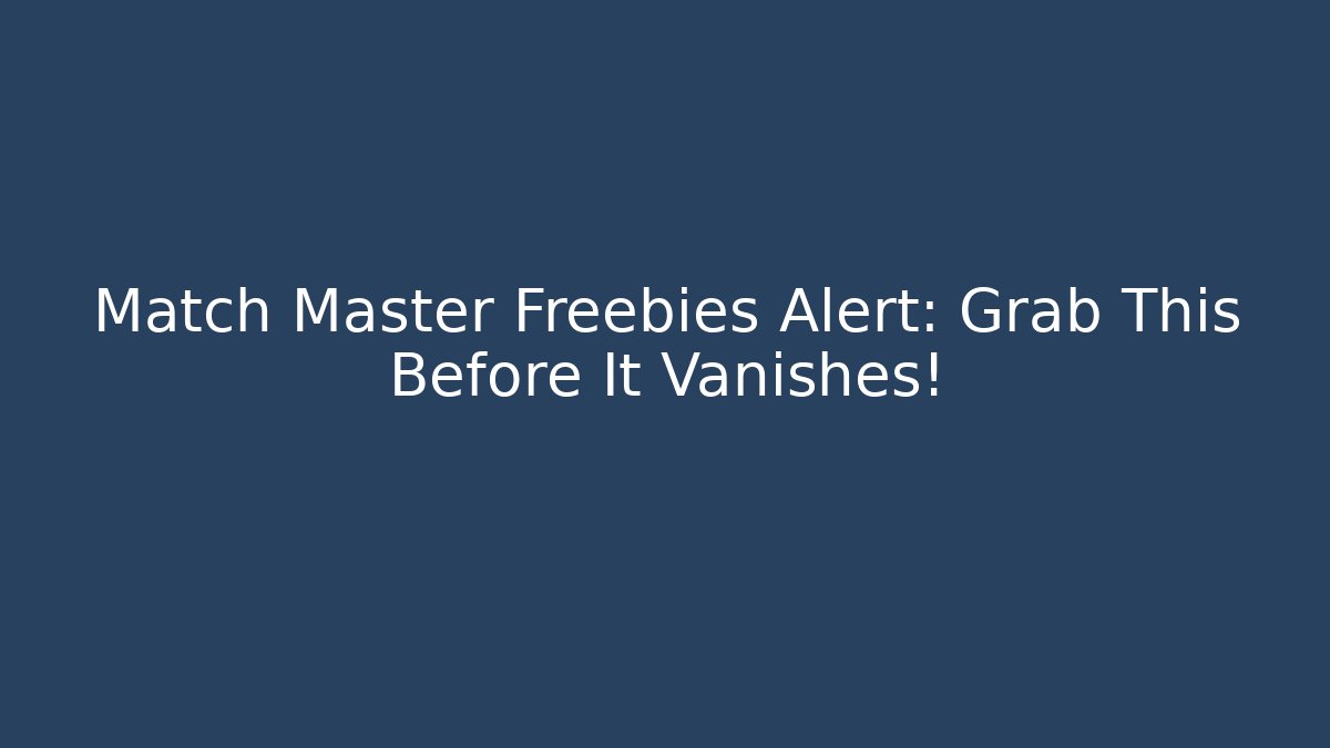 Match Master Freebies Alert: Grab This Before It Vanishes!