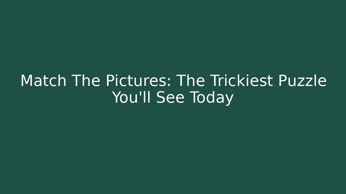 Match The Pictures: The Trickiest Puzzle You'll See Today