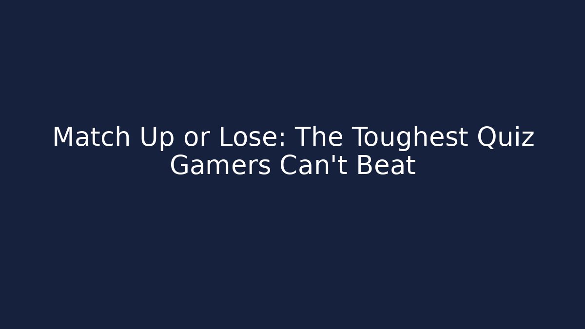 Match Up or Lose: The Toughest Quiz Gamers Can't Beat