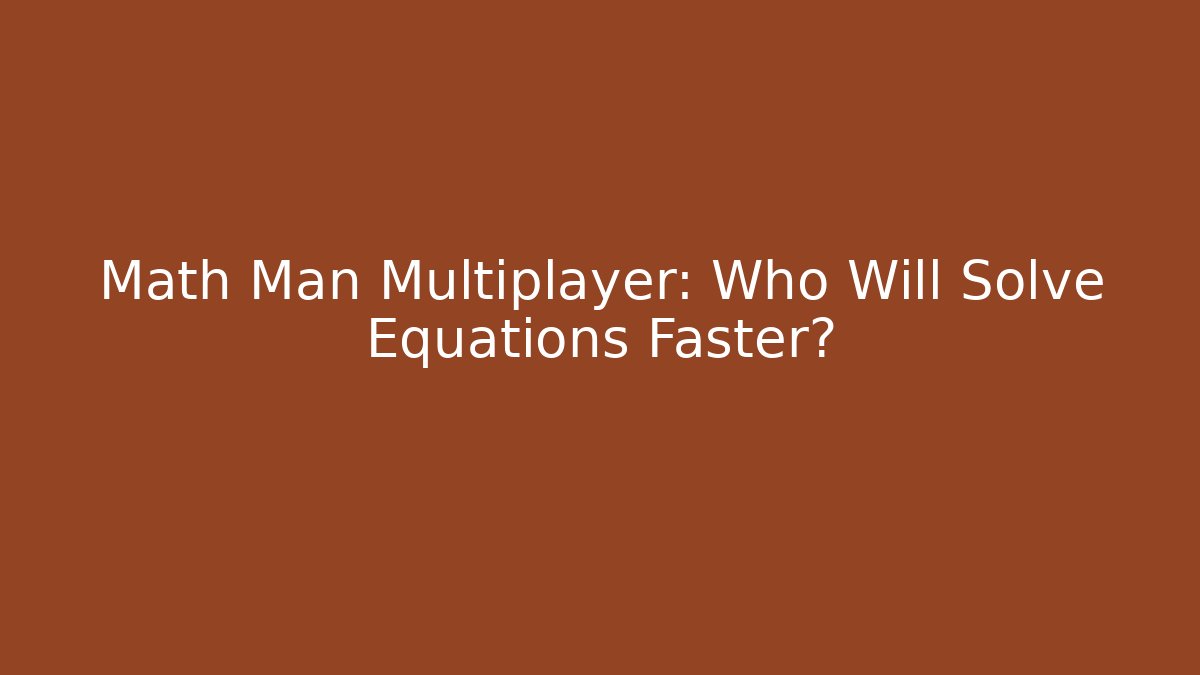 Math Man Multiplayer: Who Will Solve Equations Faster? - Boomer Naturals