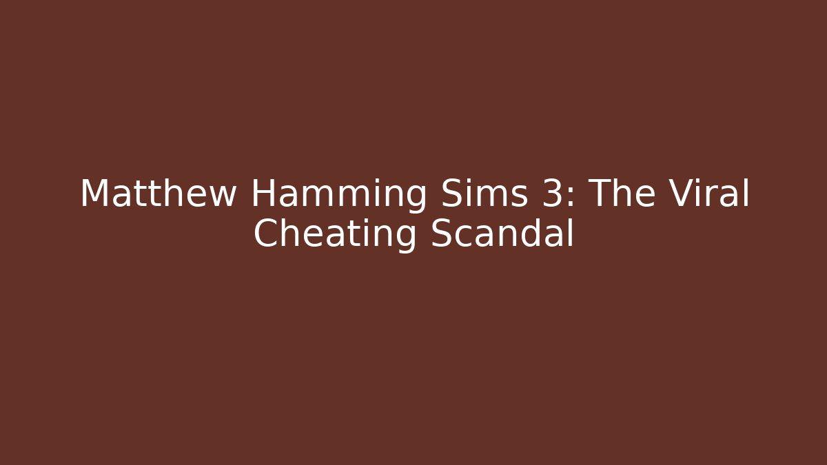 Matthew Hamming Sims 3: The Viral Cheating Scandal - Boomer Naturals