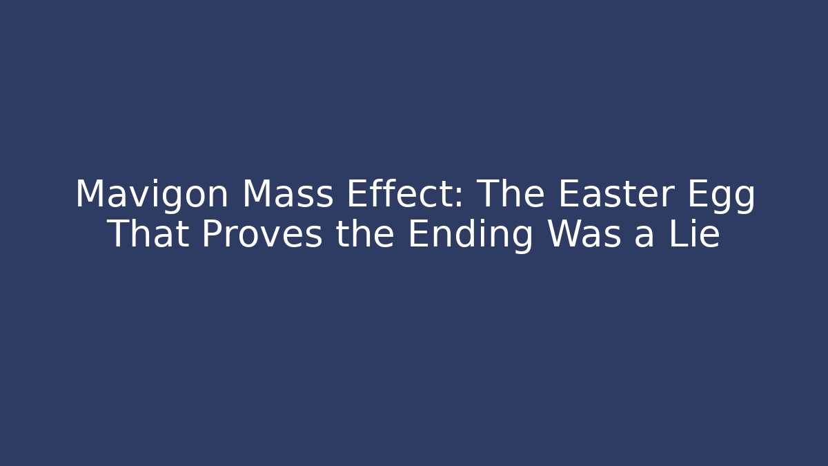 Mavigon Mass Effect: The Easter Egg That Proves the Ending Was a Lie