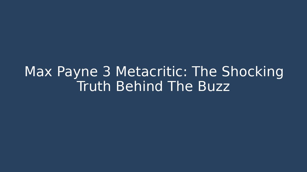 Max Payne 3 Metacritic: The Shocking Truth Behind The Buzz