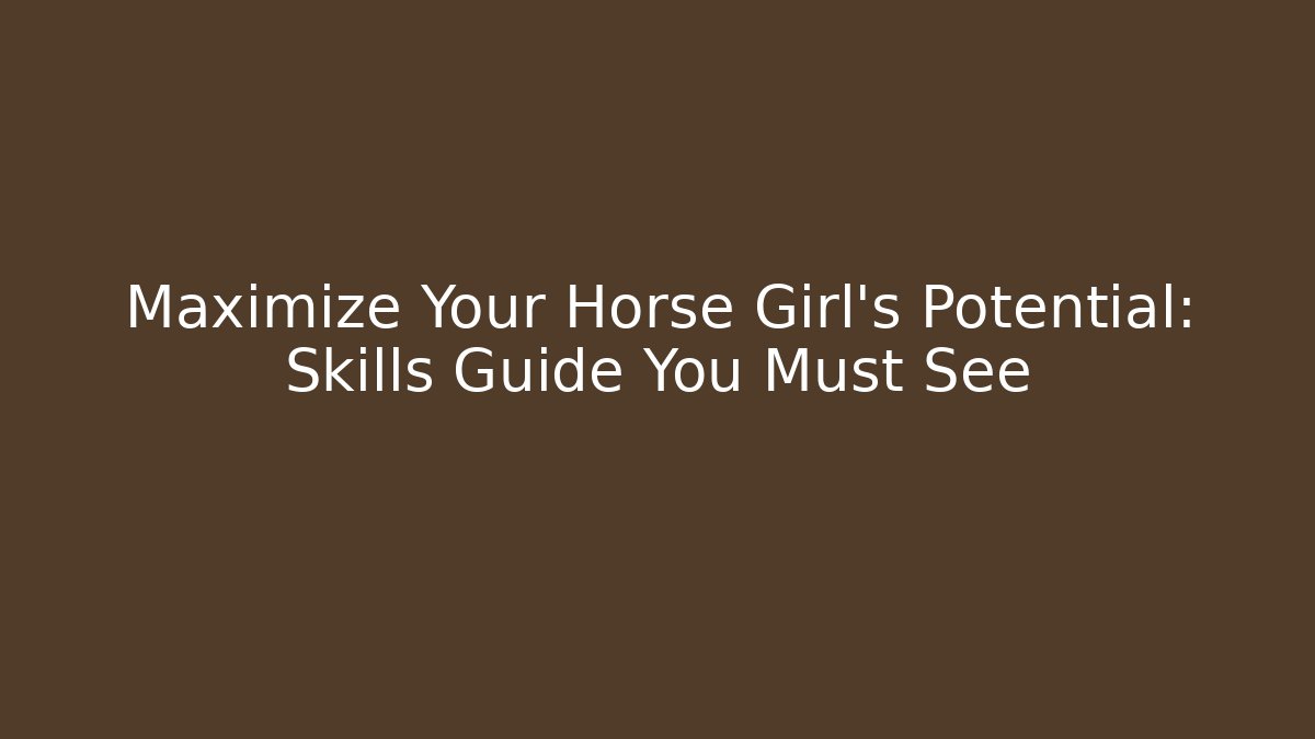 Maximize Your Horse Girl's Potential: Skills Guide You Must See