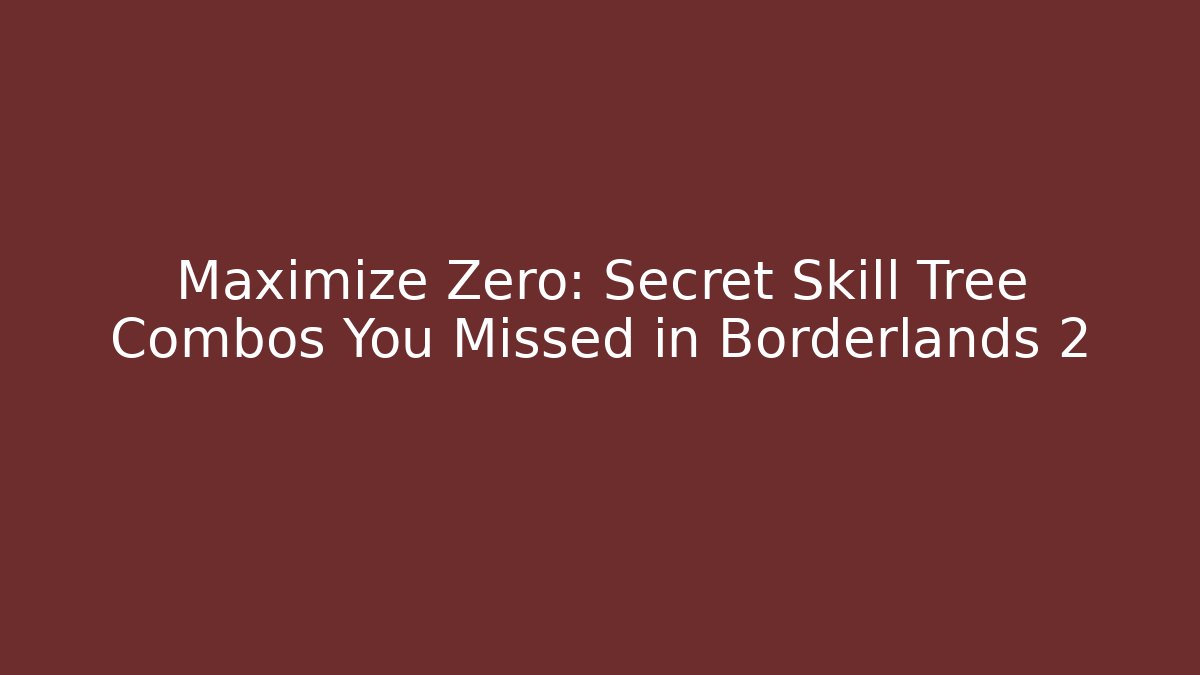 Maximize Zero: Secret Skill Tree Combos You Missed in Borderlands 2