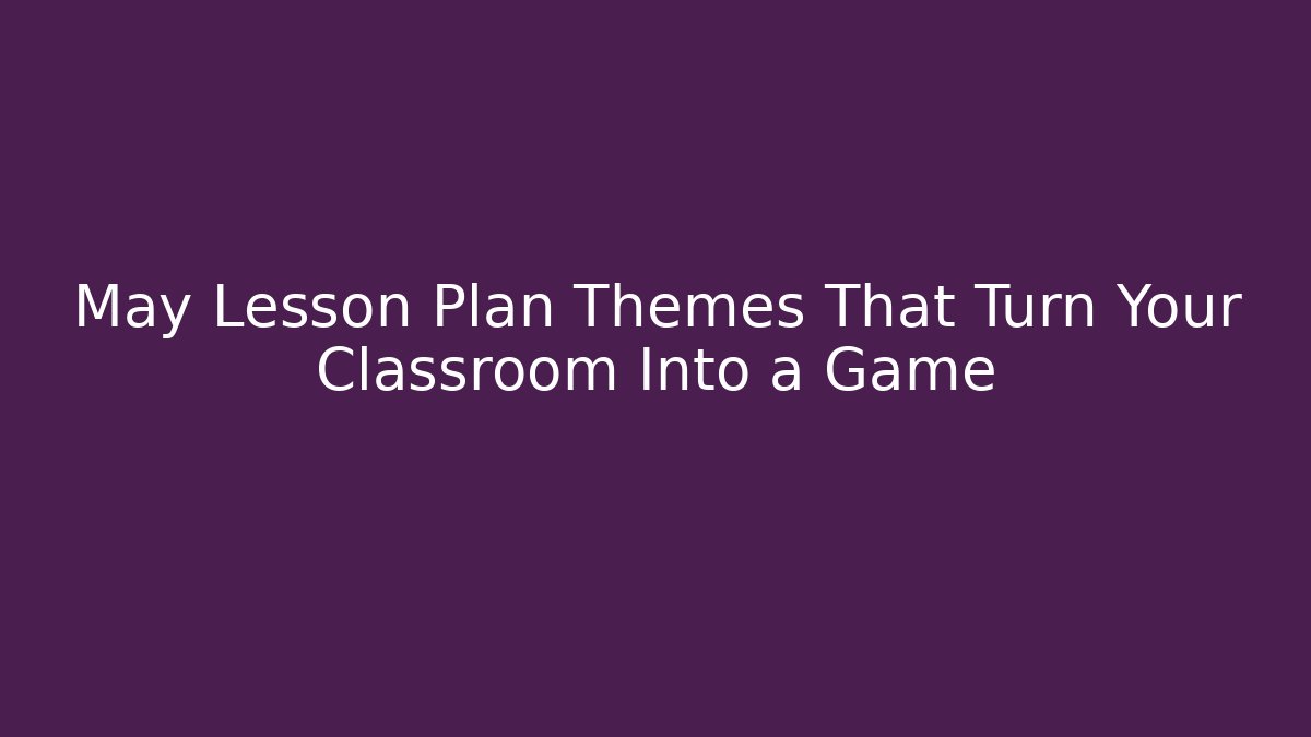 May Lesson Plan Themes That Turn Your Classroom Into a Game