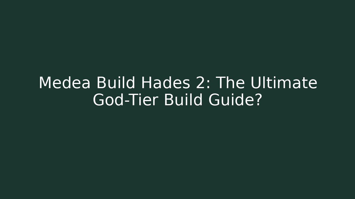 Medea Build Hades 2: The Ultimate God-Tier Build Guide?