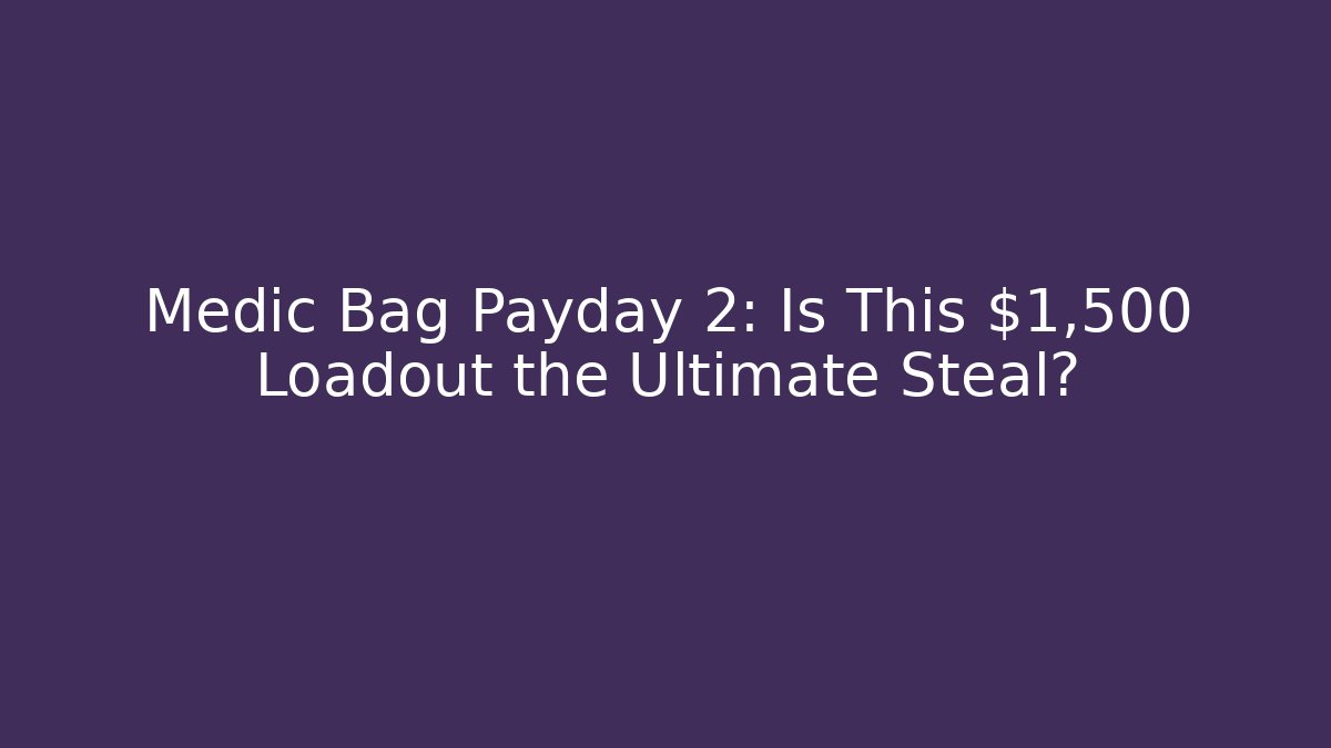 Medic Bag Payday 2: Is This $1,500 Loadout the Ultimate Steal?