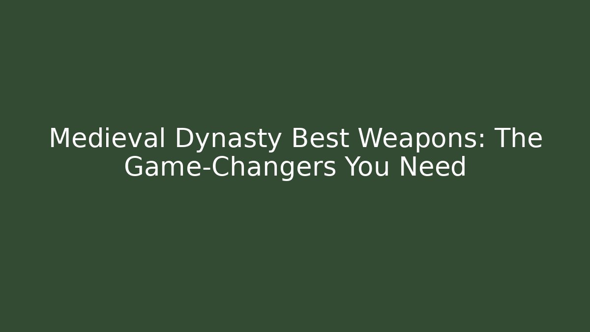 Medieval Dynasty Best Weapons: The Game-Changers You Need