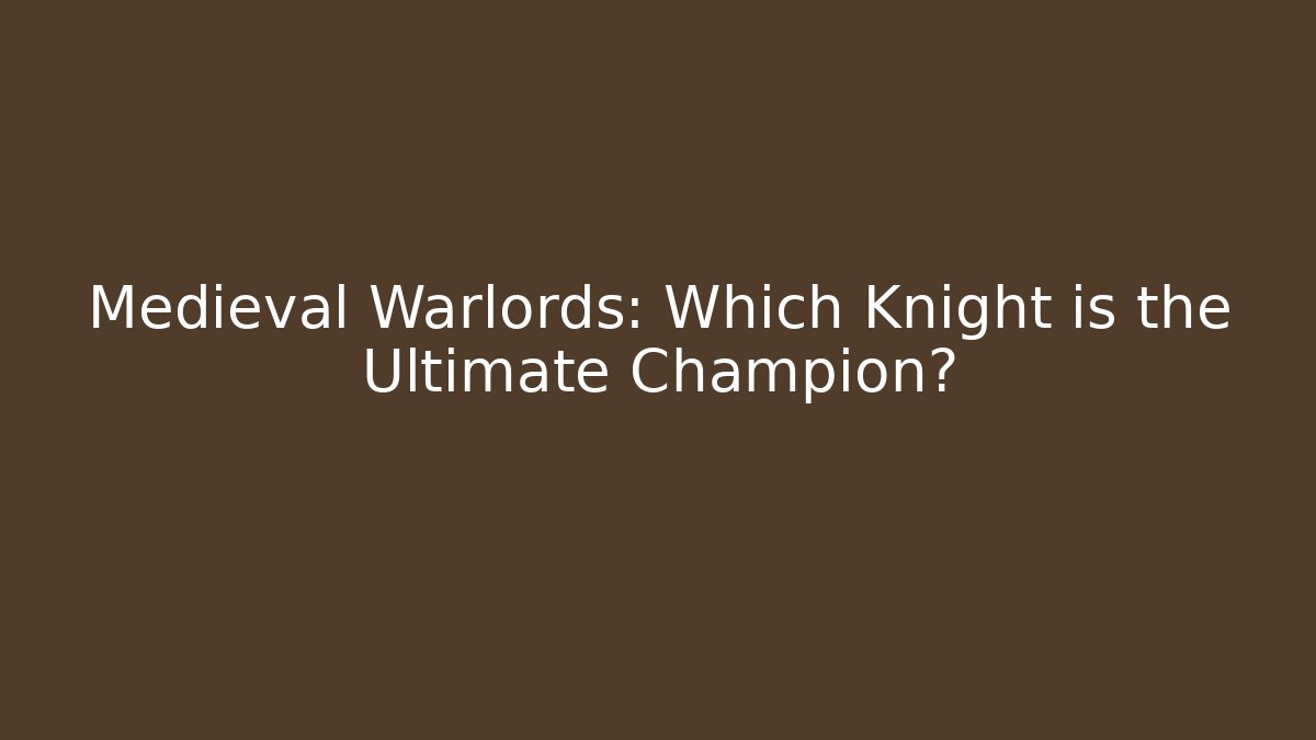Medieval Warlords: Which Knight is the Ultimate Champion? - Boomer Naturals
