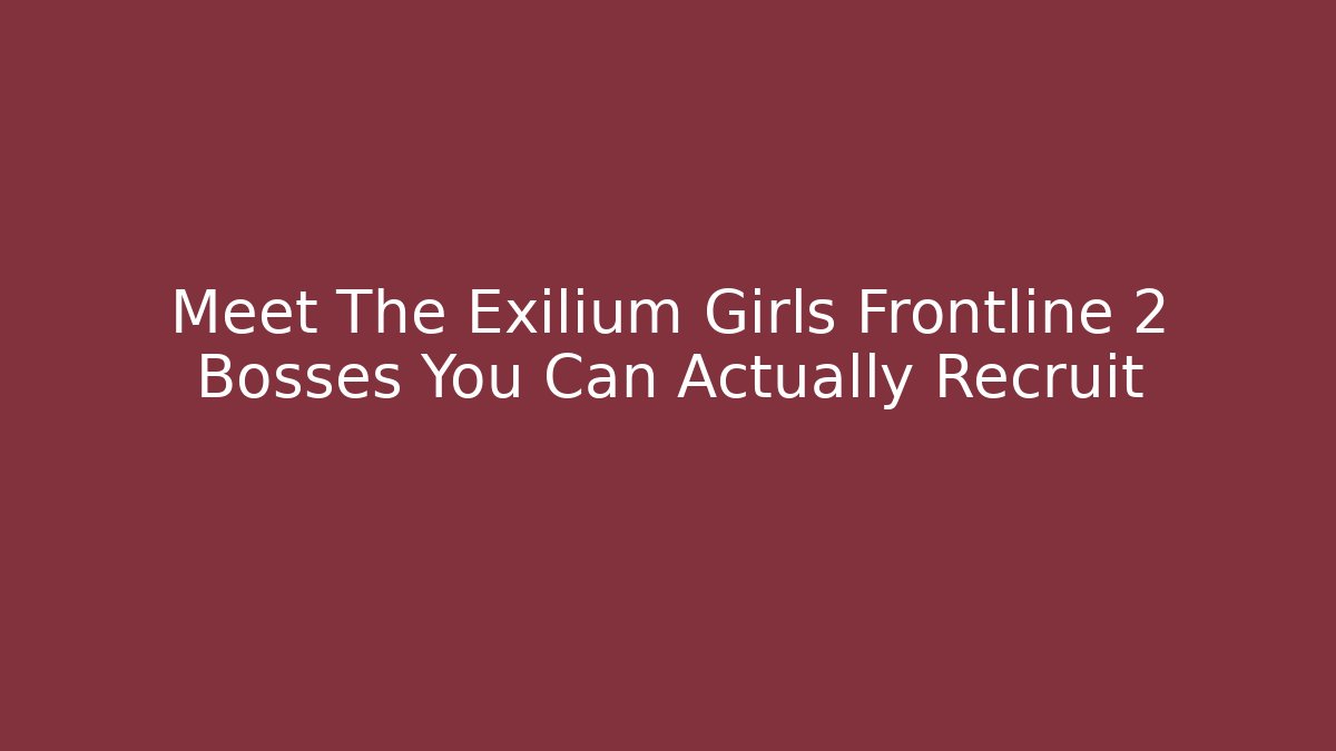 Meet The Exilium Girls Frontline 2 Bosses You Can Actually Recruit