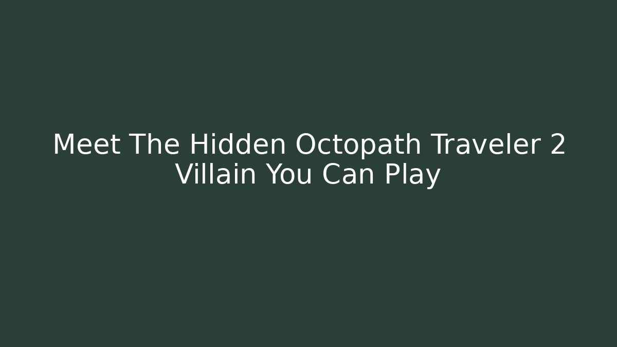 Meet The Hidden Octopath Traveler 2 Villain You Can Play