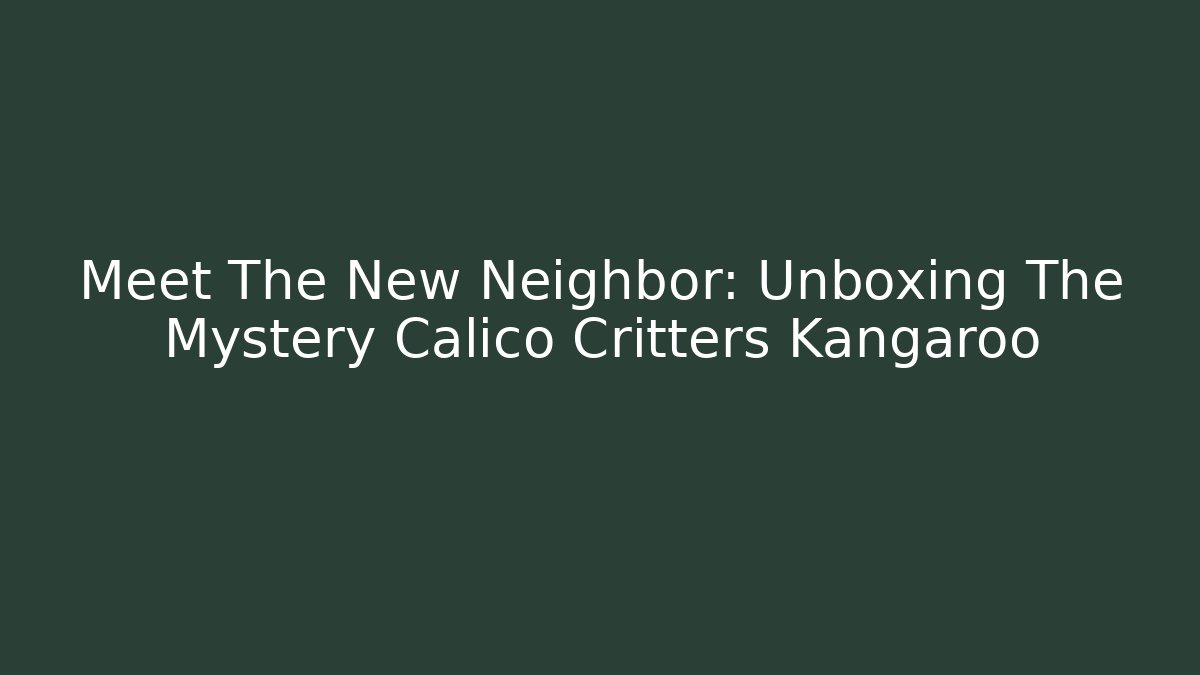 Meet The New Neighbor: Unboxing The Mystery Calico Critters Kangaroo - Boomer Naturals