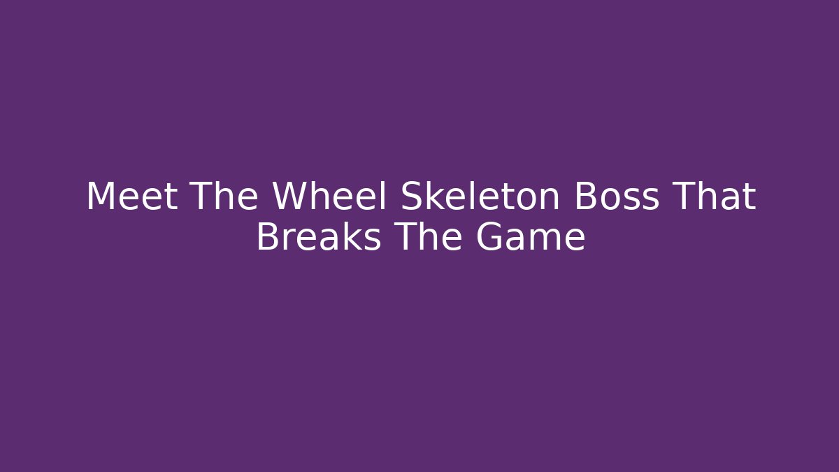 Meet The Wheel Skeleton Boss That Breaks The Game