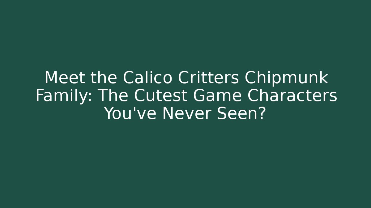 Meet the Calico Critters Chipmunk Family: The Cutest Game Characters You've Never Seen? - Boomer Naturals