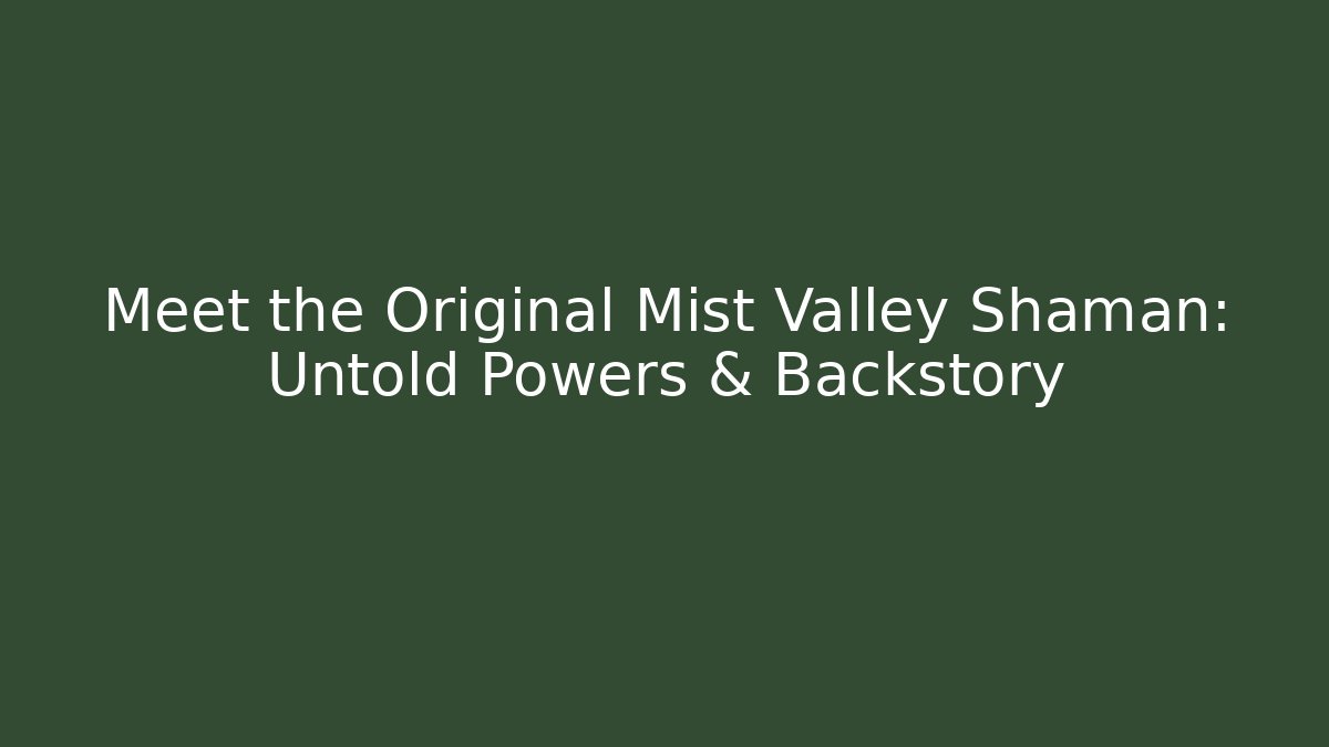 Meet the Original Mist Valley Shaman: Untold Powers & Backstory