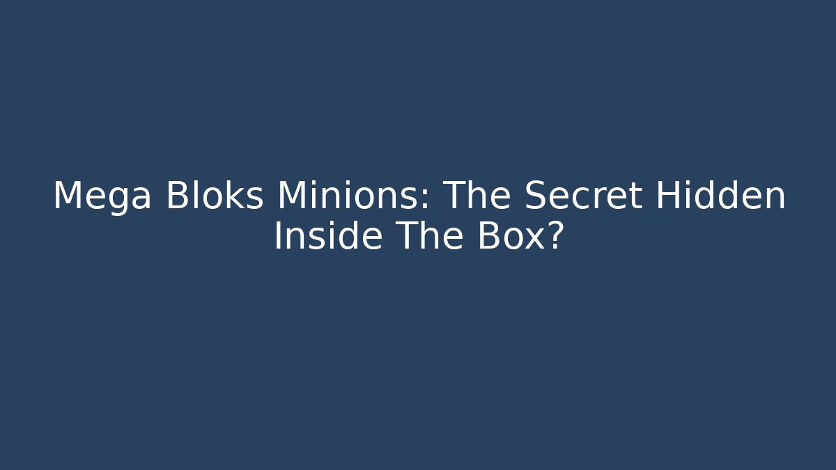 Mega Bloks Minions: The Secret Hidden Inside The Box?