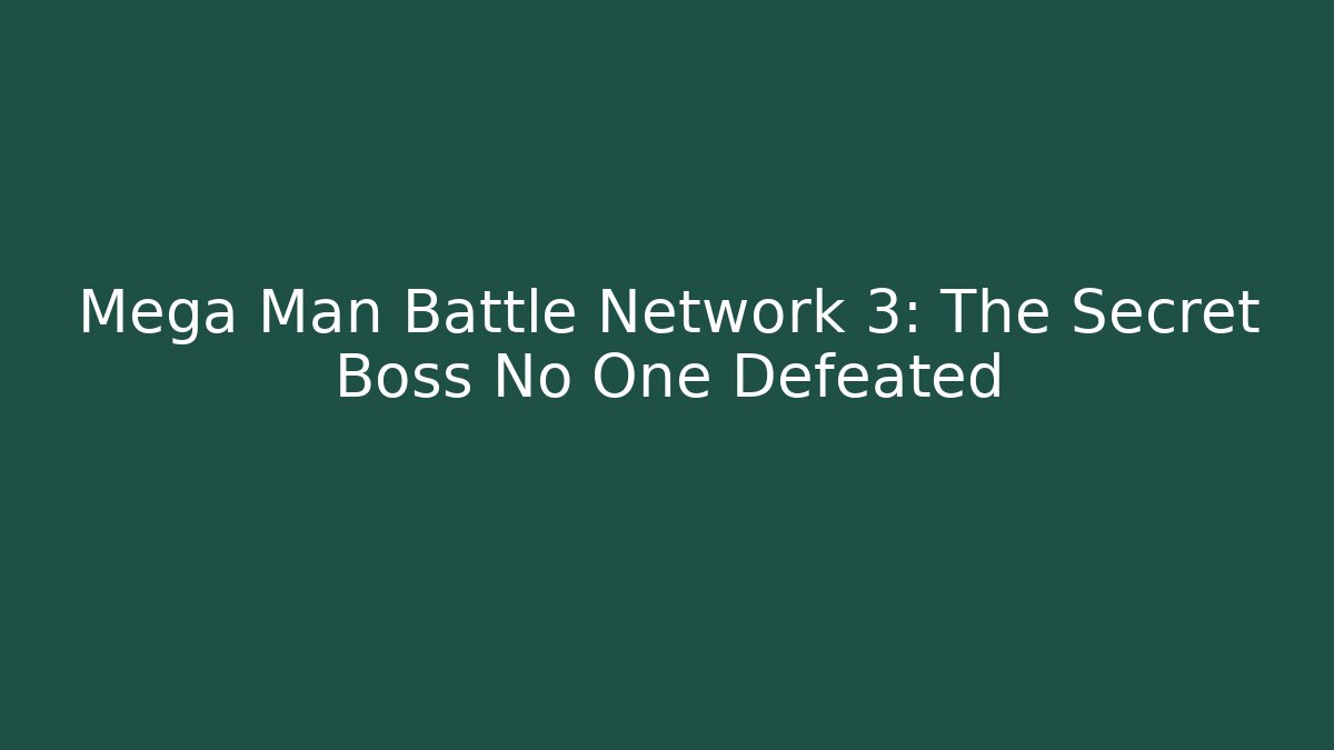 Mega Man Battle Network 3: The Secret Boss No One Defeated