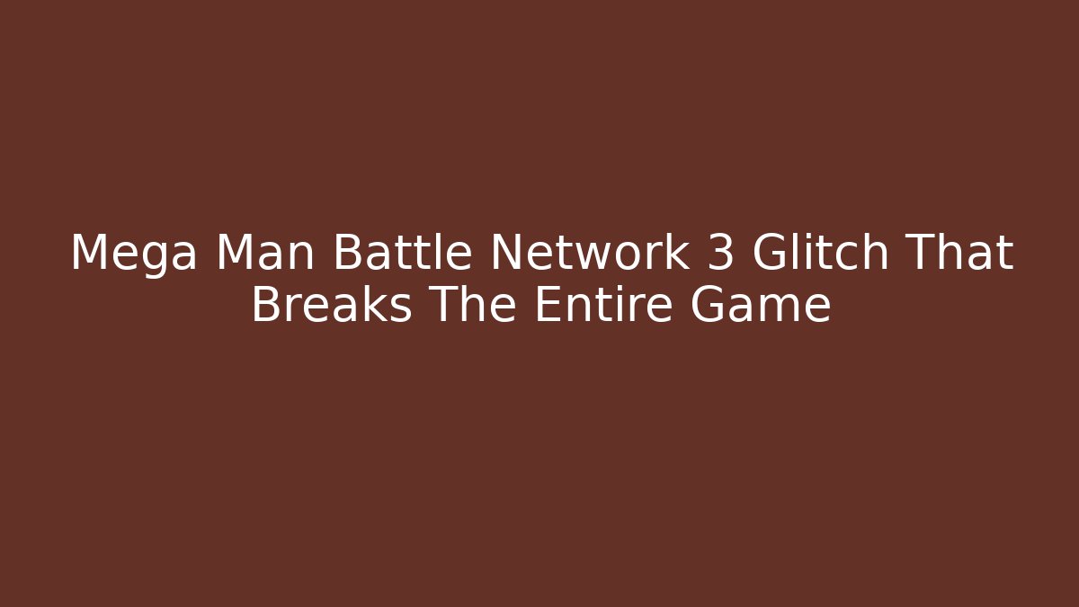 Mega Man Battle Network 3 Glitch That Breaks The Entire Game