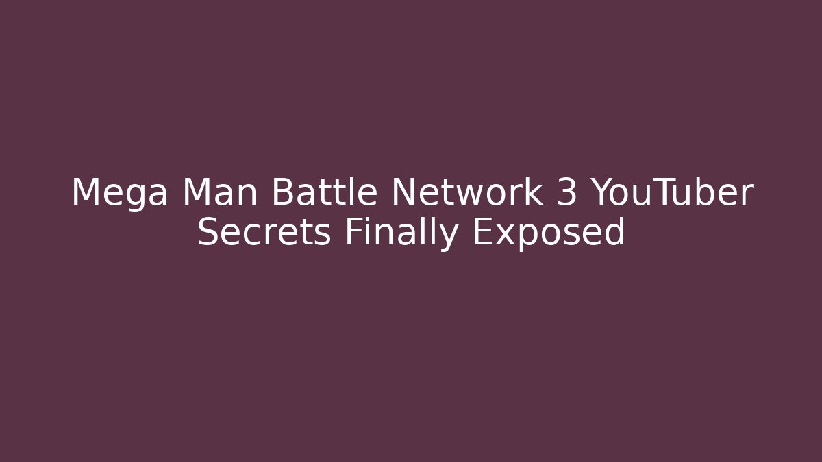 Mega Man Battle Network 3 YouTuber Secrets Finally Exposed