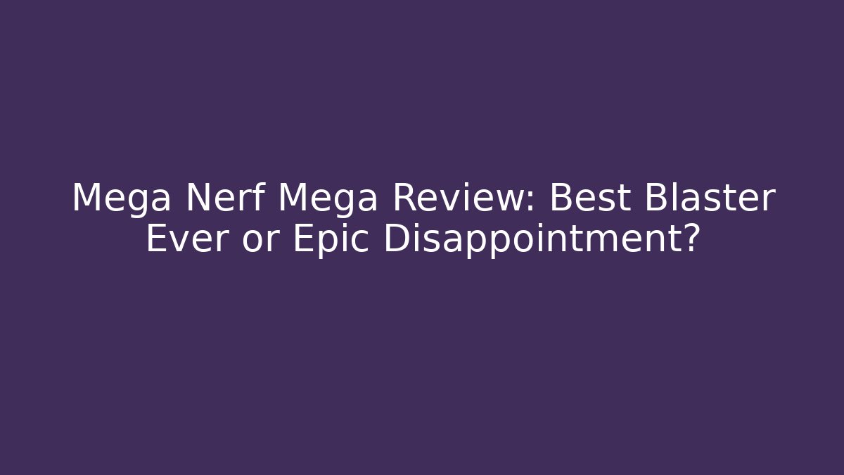 Mega Nerf Mega Review: Best Blaster Ever or Epic Disappointment?
