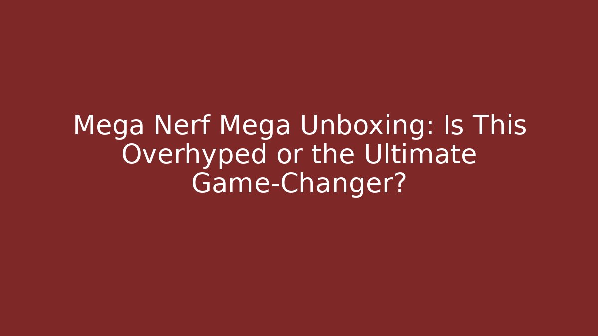 Mega Nerf Mega Unboxing: Is This Overhyped or the Ultimate Game-Changer?