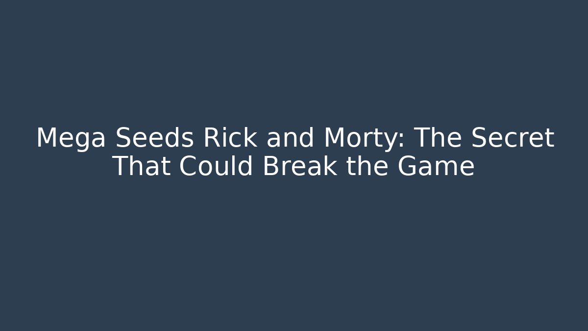 Mega Seeds Rick and Morty: The Secret That Could Break the Game