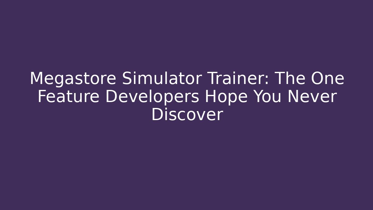 Megastore Simulator Trainer: The One Feature Developers Hope You Never Discover