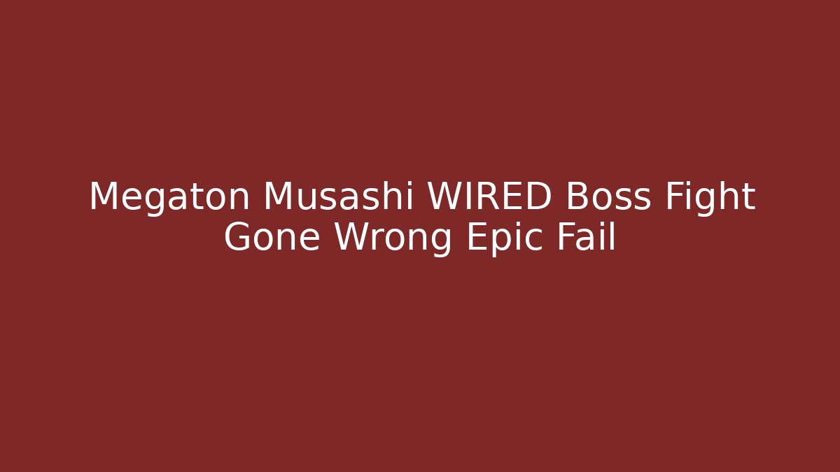 Megaton Musashi WIRED Boss Fight Gone Wrong Epic Fail