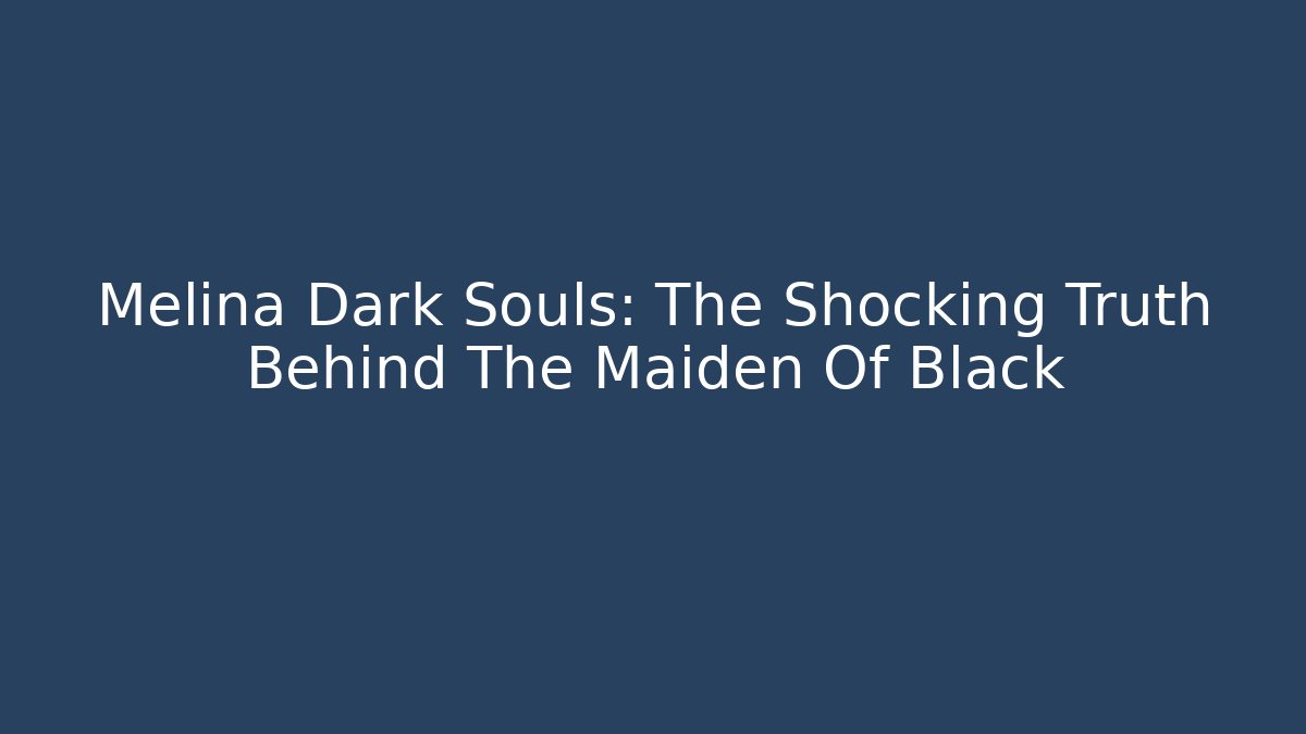Melina Dark Souls: The Shocking Truth Behind The Maiden Of Black - Boomer Naturals