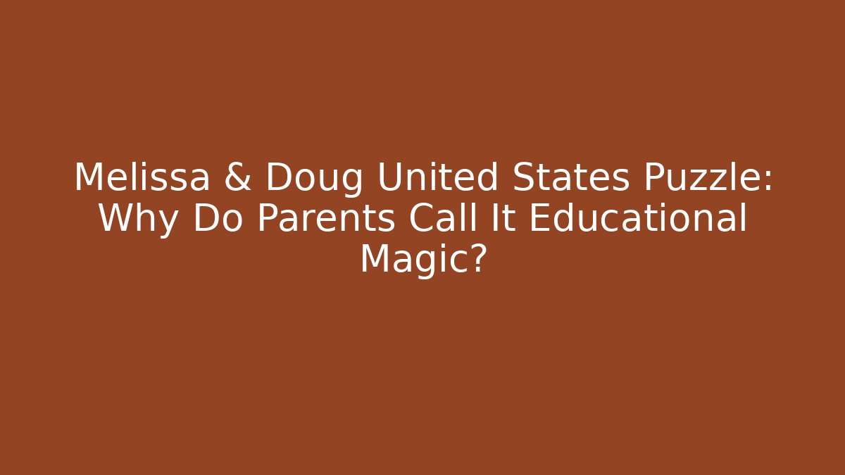Melissa & Doug United States Puzzle: Why Do Parents Call It Educational Magic?
