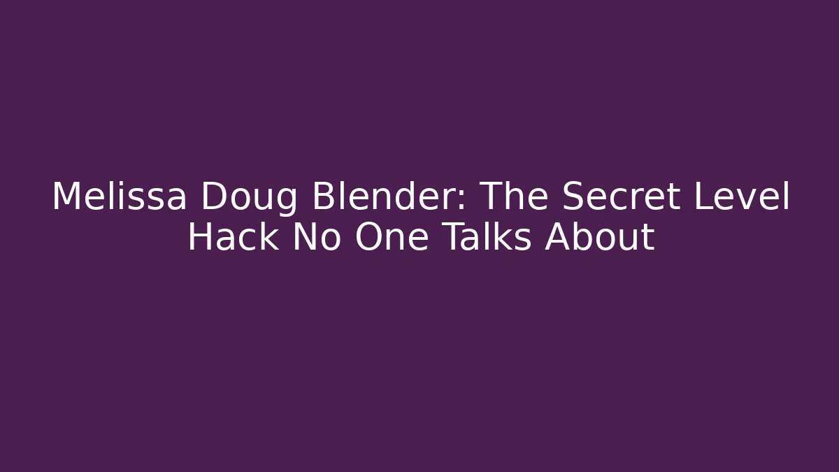Melissa Doug Blender: The Secret Level Hack No One Talks About