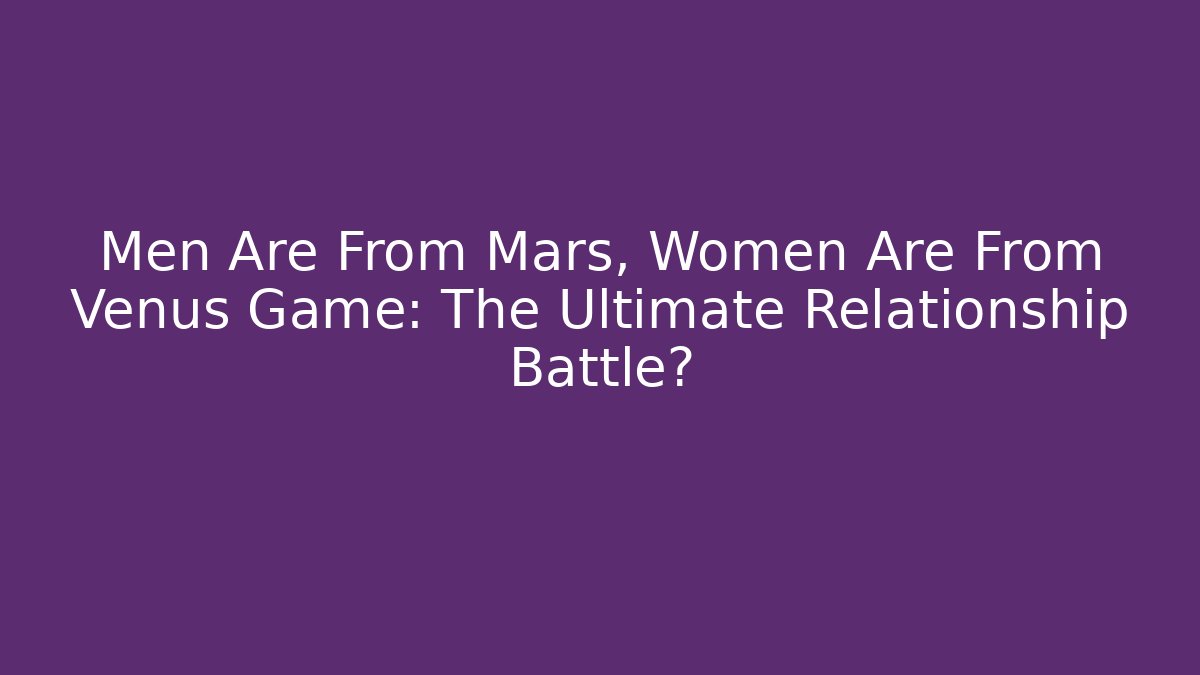 Men Are From Mars, Women Are From Venus Game: The Ultimate Relationship Battle?