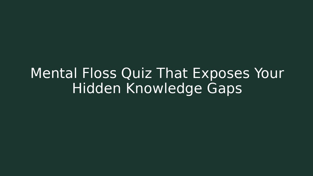 Mental Floss Quiz That Exposes Your Hidden Knowledge Gaps