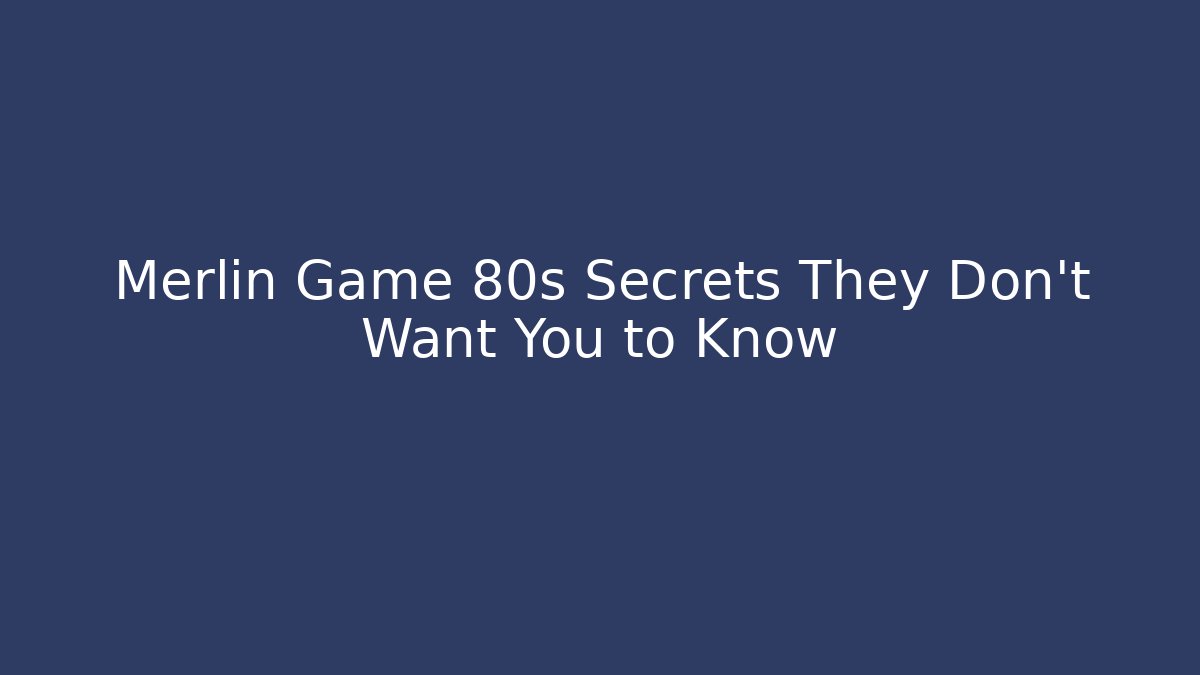 Merlin Game 80s Secrets They Don't Want You to Know - Boomer Naturals