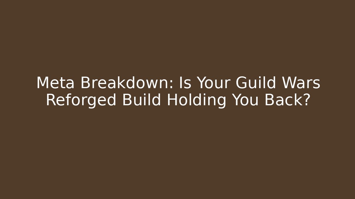 Meta Breakdown: Is Your Guild Wars Reforged Build Holding You Back?