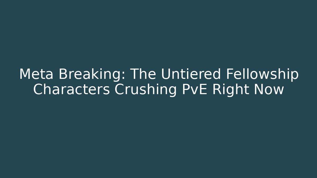 Meta Breaking: The Untiered Fellowship Characters Crushing PvE Right Now