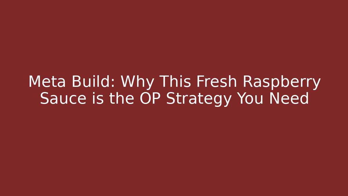 Meta Build: Why This Fresh Raspberry Sauce is the OP Strategy You Need