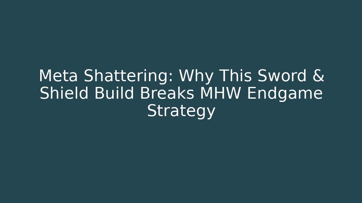 Meta Shattering: Why This Sword & Shield Build Breaks MHW Endgame Strategy