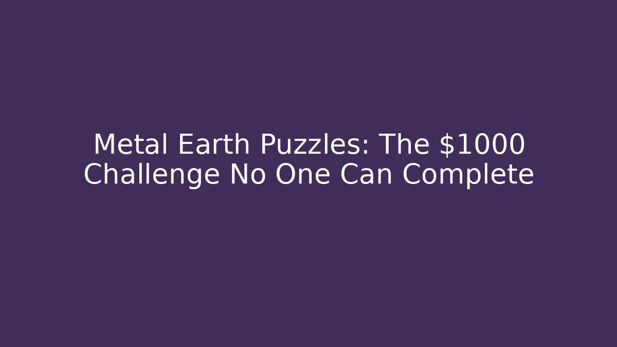 Metal Earth Puzzles: The $1000 Challenge No One Can Complete